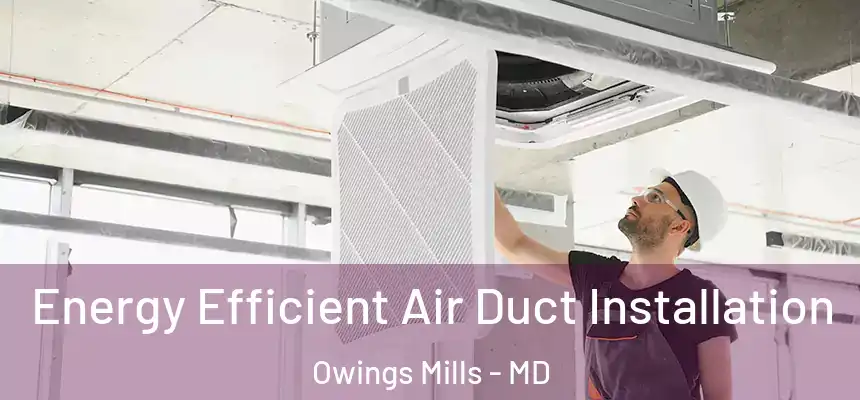  Energy Efficient Air Duct Installation Owings Mills - MD